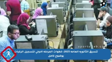 تنسيق الثانوية العامة 2025: خطوات المرحلة الأولى لتسجيل الرغبات بوضوح كامل
